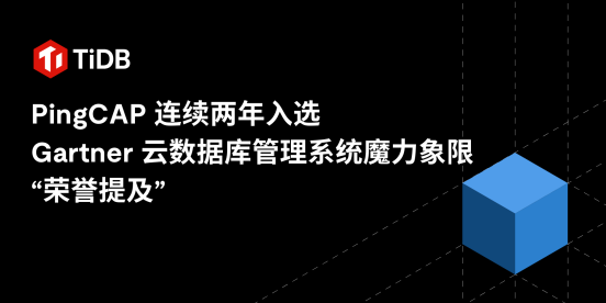 PingCAP 连续两年入选 Gartner 云数据库管理系统魔力象限“荣誉提及”​